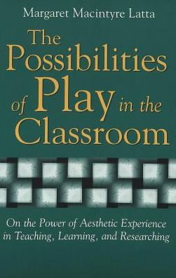 Cover for Margaret Macintyre Latta · The Possibilities of Play in the Classroom: On the Power of Aesthetic Experience in Teaching, Learning, and Researching - Lesley University Series in Arts &amp; Education (Paperback Book) (2001)
