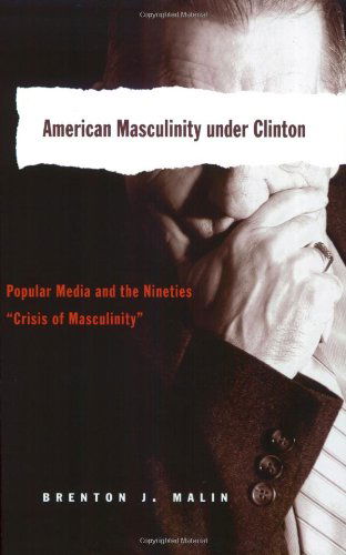 Cover for Brenton J. Malin · American Masculinity Under Clinton: Popular Media and the Nineties Crisis of Masculinity - Popular Culture and Everyday Life (Paperback Book) (2005)