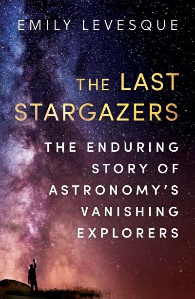 Cover for Emily Levesque · The Last Stargazers: The Enduring Story of Astronomy’s Vanishing Explorers (Paperback Book) (2021)