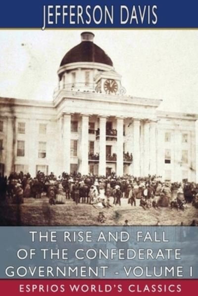 Cover for Jefferson Davis · The Rise and Fall of the Confederate Government - Volume I (Esprios Classics) (Pocketbok) (2024)