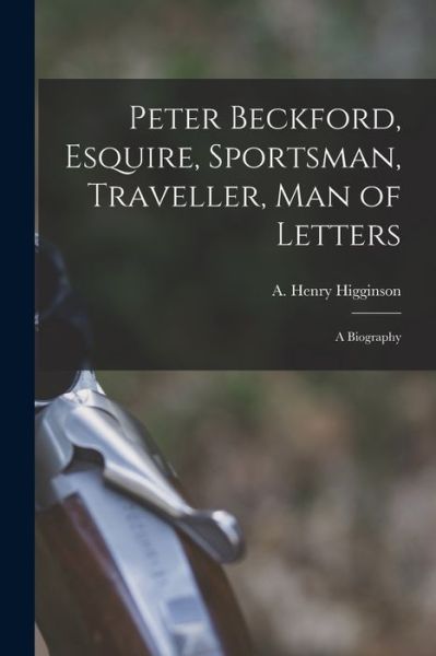 Cover for A Henry Higginson · Peter Beckford, Esquire, Sportsman, Traveller, Man of Letters; a Biography (Paperback Book) (2021)