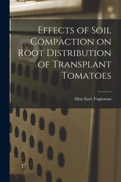 Cover for Max Earl Fogleman · Effects of Soil Compaction on Root Distribution of Transplant Tomatoes (Paperback Book) (2021)