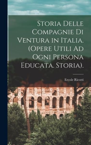Cover for Ercole Ricotti · Storia Delle Compagnie Di Ventura in Italia. (Opere Utili Ad Ogni Persona Educata. Storia). (Bog) (2022)