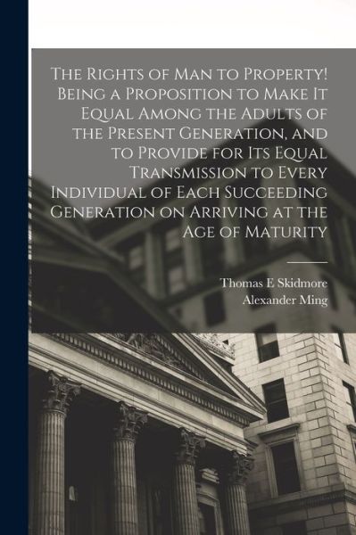 Cover for Thomas E. Skidmore · Rights of Man to Property! Being a Proposition to Make It Equal among the Adults of the Present Generation, and to Provide for Its Equal Transmission to Every Individual of Each Succeeding Generation on Arriving at the Age of Maturity (Book) (2022)