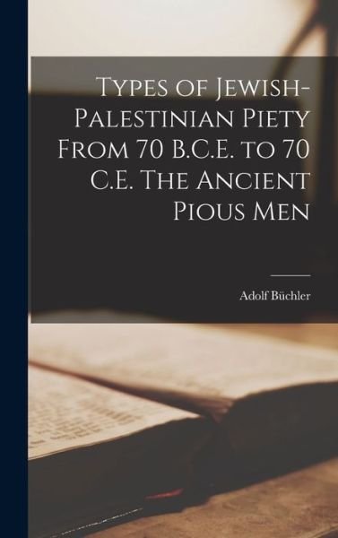 Cover for Adolf Büchler · Types of Jewish-Palestinian Piety from 70 B. C. E. to 70 C. E. the Ancient Pious Men (Buch) (2022)