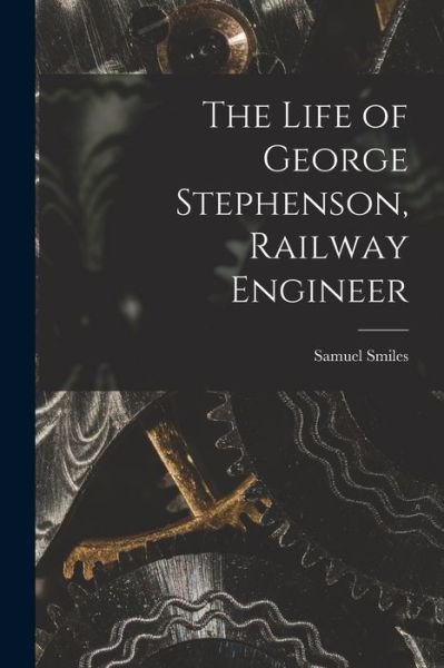 Cover for Samuel Smiles · Life of George Stephenson, Railway Engineer (Buch) (2022)
