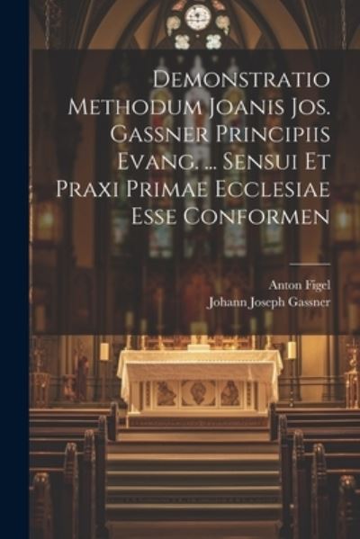 Cover for Anton Figel · Demonstratio Methodum Joanis Jos. Gassner Principiis Evang... . Sensui et Praxi Primae Ecclesiae Esse Conformen (Book) (2023)