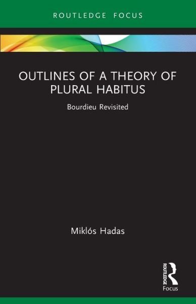 Cover for Hadas, Miklos (Corvinus University of Budapest, Hungary) · Outlines of a Theory of Plural Habitus: Bourdieu Revisited - Routledge Studies in Social and Political Thought (Taschenbuch) (2024)