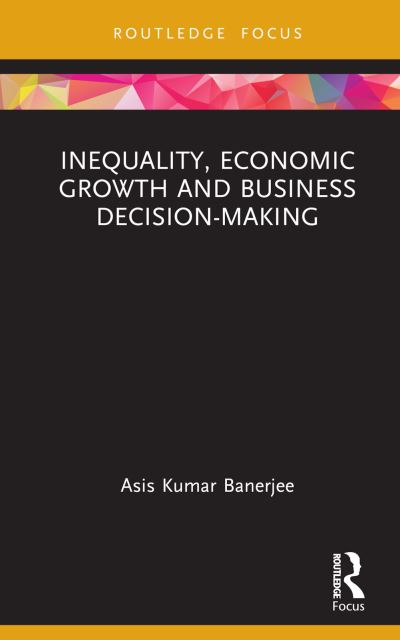 Cover for Asis Kumar Banerjee · Inequality, Economic Growth and Business Decision-Making - Routledge Focus on Management and Society (Hardcover Book) (2024)