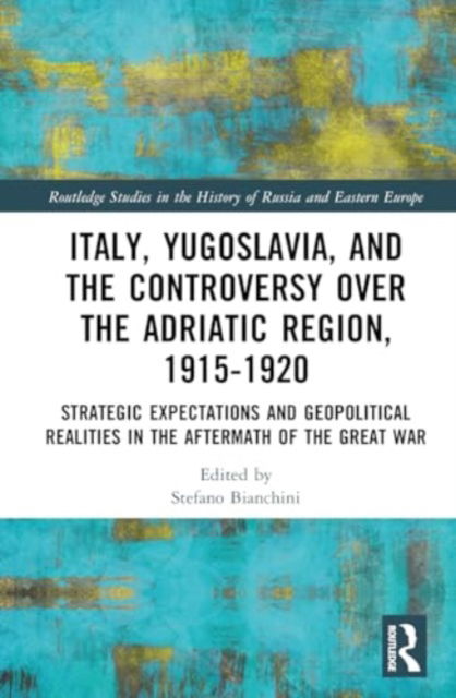 Italy, Yugoslavia, and the Controversy over the Adriatic Region, 1915-1920: Strategic Expectations and Geopolitical Realities in the Aftermath of the Great War - Routledge Studies in the History of Russia and Eastern Europe -  - Books - Taylor & Francis Ltd - 9781032819068 - August 16, 2024