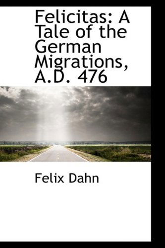 Cover for Felix Dahn · Felicitas: a Tale of the German Migrations, A.d. 476 (Hardcover Book) (2009)