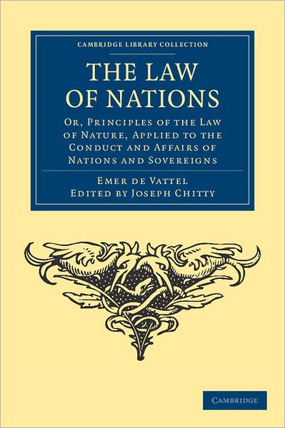 The Law of Nations: Or, Principles of the Law of Nature, Applied to the Conduct and Affairs of Nations and Sovereigns - Cambridge Library Collection - Philosophy - Emmerich de Vattel - Books - Cambridge University Press - 9781108037068 - December 15, 2011