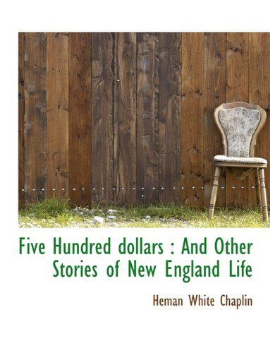 Cover for Heman White Chaplin · Five Hundred Dollars: And Other Stories of New England Life (Hardcover Book) (2009)