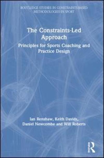 Cover for Renshaw, Ian (Queensland University of Technology, Australia) · The Constraints-Led Approach: Principles for Sports Coaching and Practice Design - Routledge Studies in Constraints-Based Methodologies in Sport (Hardcover Book) (2019)