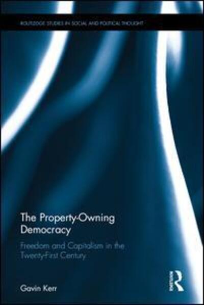 Cover for Kerr, Gavin (Queen's University Belfast, UK) · The Property-Owning Democracy: Freedom and Capitalism in the Twenty-First Century - Routledge Studies in Social and Political Thought (Hardcover Book) (2017)