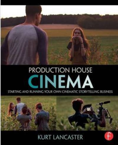 Cover for Lancaster, Kurt (Digital filmmaker, Multimedia producer, Northern Arizona University, USA) · Production House Cinema: Starting and Running Your Own Cinematic Storytelling Business (Hardcover Book) (2016)