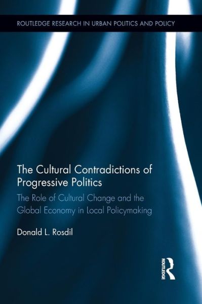 Cover for Rosdil, Donald (Northern Virginia Community College, USA) · The Cultural Contradictions of Progressive Politics: The Role of Cultural Change and the Global Economy in Local Policymaking - Routledge Research in Urban Politics and Policy (Paperback Bog) (2014)