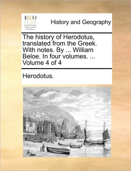 Cover for Herodotus. · The History of Herodotus, Translated from the Greek. with Notes. by ... William Beloe. in Four Volumes. ...  Volume 4 of 4 (Pocketbok) (2010)