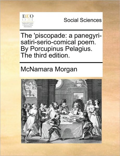 Cover for Mcnamara Morgan · The 'piscopade: a Panegyri-satiri-serio-comical Poem. by Porcupinus Pelagius. the Third Edition. (Paperback Book) (2010)