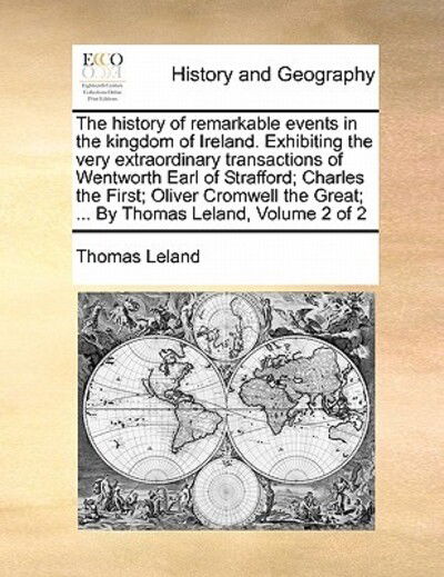 Cover for Thomas Leland · The History of Remarkable Events in the Kingdom of Ireland. Exhibiting the Very Extraordinary Transactions of Wentworth Earl of Strafford; Charles the Fir (Paperback Book) (2010)