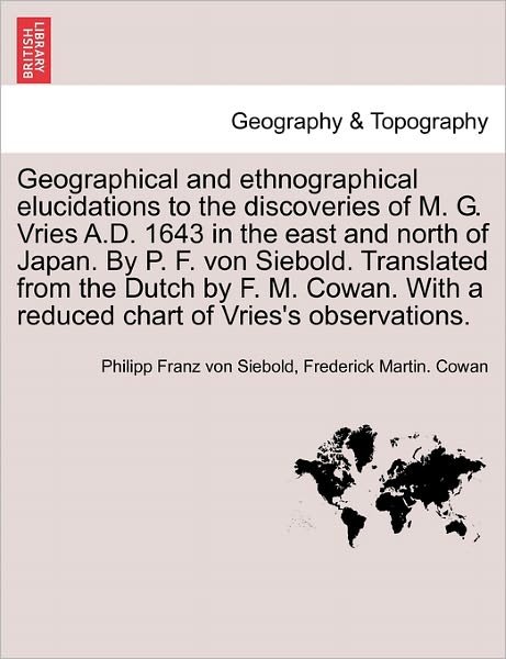 Cover for Philipp Franz Von Siebold · Geographical and Ethnographical Elucidations to the Discoveries of M. G. Vries A.D. 1643 in the East and North of Japan. by P. F. Von Siebold. Translated from the Dutch by F. M. Cowan. with a Reduced Chart of Vries's Observations. (Paperback Bog) (2011)