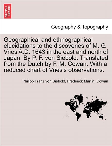 Cover for Philipp Franz Von Siebold · Geographical and Ethnographical Elucidations to the Discoveries of M. G. Vries A.D. 1643 in the East and North of Japan. by P. F. Von Siebold. Translated from the Dutch by F. M. Cowan. with a Reduced Chart of Vries's Observations. (Paperback Book) (2011)