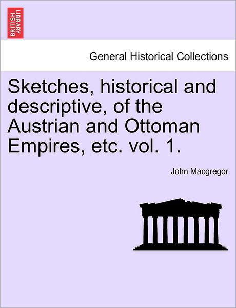Cover for John MacGregor · Sketches, Historical and Descriptive, of the Austrian and Ottoman Empires, Etc. Vol. 1. (Paperback Book) (2011)