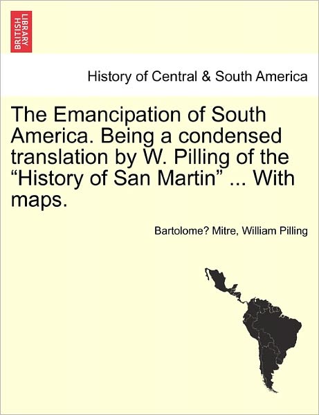 Cover for Bartolome Mitre · The Emancipation of South America. Being a Condensed Translation by W. Pilling of the History of San Martin ... with Maps. (Paperback Book) (2011)