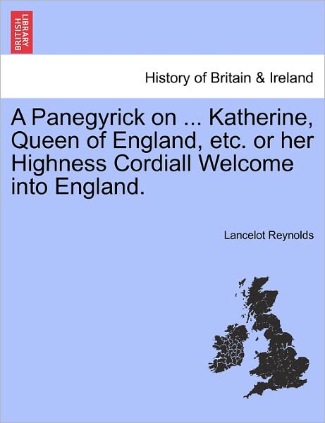 Cover for Lancelot Reynolds · A Panegyrick on ... Katherine, Queen of England, Etc. or Her Highness Cordiall Welcome into England. (Paperback Book) (2011)