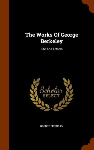 The Works of George Berkeley - George Berkeley - Books - Arkose Press - 9781344701068 - October 16, 2015