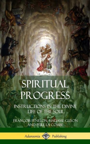 Cover for Francois Fenelon · Spiritual Progress Instructions in the Divine Life of the Soul, a Collection of Five Essays by Three Great Religious Thinkers (Hardcover Book) (2018)