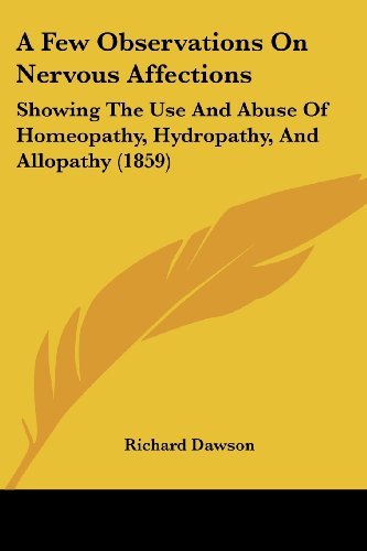 A Few Observations on Nervous Affections: Showing the Use and Abuse of Homeopathy, Hydropathy, and Allopathy (1859) - Richard Dawson - Bøger - Kessinger Publishing, LLC - 9781436727068 - 29. juni 2008