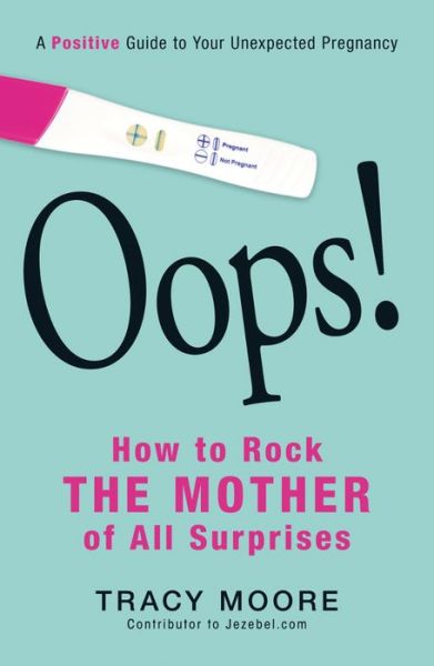 Cover for Tracy Moore · Oops! How to Rock the Mother of All Surprises: A Positive Guide to Your Unexpected Pregnancy (Paperback Book) (2013)