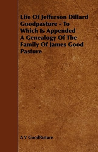 Cover for A V Goodpasture · Life of Jefferson Dillard Goodpasture - to Which is Appended a Genealogy of the Family of James Good Pasture (Pocketbok) (2009)