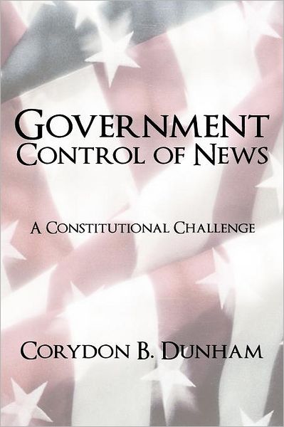 Cover for Corydon B Dunham · Government Control of News: a Constitutional Challenge (Paperback Book) (2011)