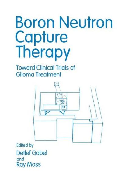 Boron Neutron Capture Therapy: Toward Clinical Trials of Glioma Treatment - Detlef Gabel - Bücher - Springer-Verlag New York Inc. - 9781461365068 - 26. Oktober 2012