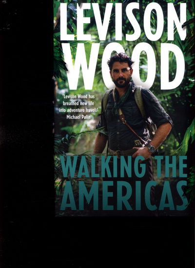 Cover for Levison Wood · Walking the Americas: 'A wildly entertaining account of his epic journey' Daily Mail (Hardcover Book) (2017)