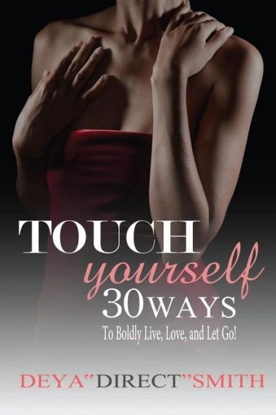 Cover for Deya Smith · Touch Yourself: 30 Ways to Boldy Live, Love and Let Go! (Pocketbok) (2013)
