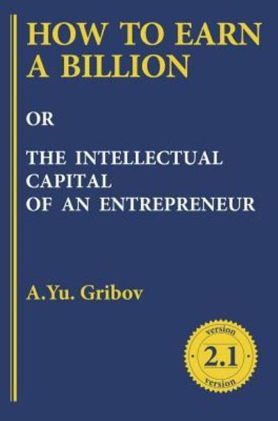 Cover for Andrey Yu Gribov · How to Earn a Billion or the Intellectual Capital of an Entrepreneur (Hardcover Book) (2017)