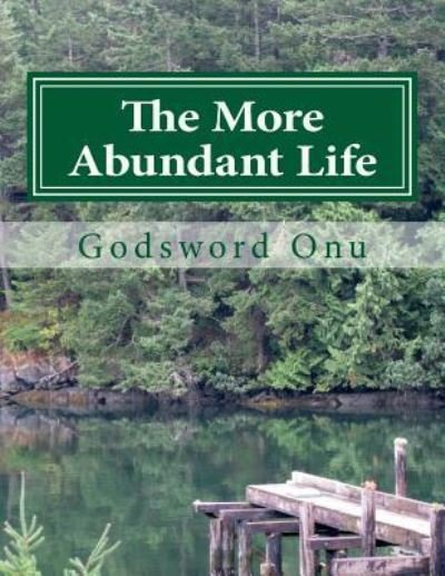 The More Abundant Life: Abounding in the Life That Jesus Christ Brought - Apst Godsword Godswill Onu - Bøger - Createspace - 9781508774068 - 6. marts 2015