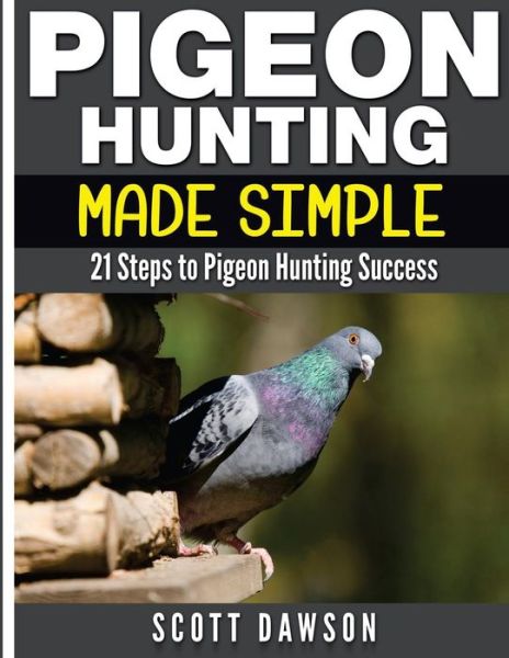 Cover for Scott Dawson · Pigeon Hunting Made Simple: 21 Steps to Pigeon Hunting Success (Paperback Book) (2015)