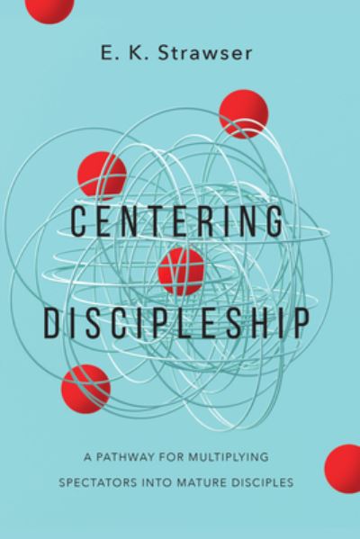 Cover for E. K. Strawser · Centering Discipleship: A Pathway for Multiplying Spectators into Mature Disciples (Paperback Bog) (2023)