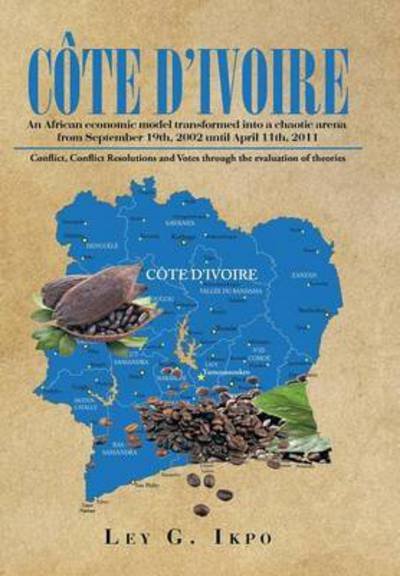 Cover for Ley G Ikpo · Cote D'ivoire: an African Economic Model Transformed into a Chaotic Arena from September 19th, 2002 Until April 11th, 2011 (Hardcover bog) (2015)