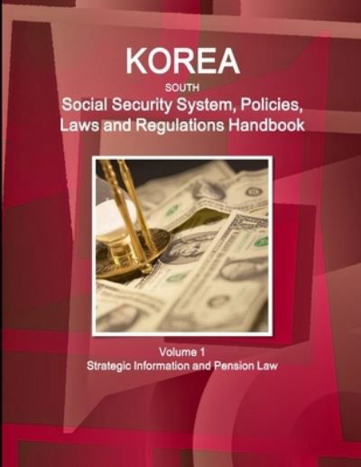 Korea South Social Security System, Policies, Laws and Regulations Handbook Volume 1 Strategic Information and Pension Law - Inc Ibp - Kirjat - Int'l Business Publications USA - 9781514531068 - perjantai 27. huhtikuuta 2018