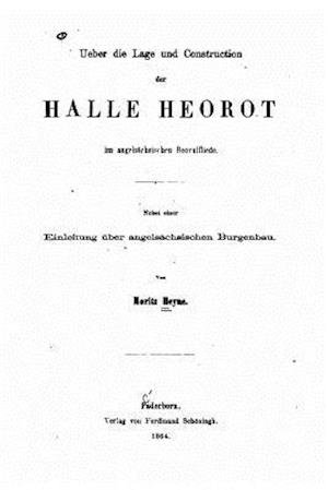 Ueber Die Lage Und Construction Der Halle Heorot Im Angelsachsischen Beovulfliede - Moritz Heyne - Books - Createspace - 9781517499068 - September 23, 2015