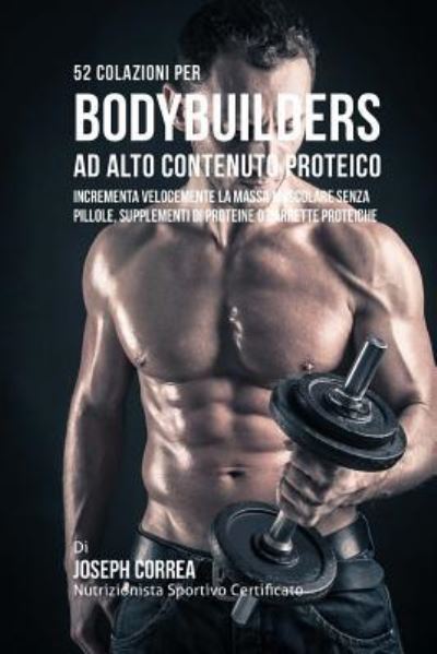 52 Colazioni Per Bodybuilder Ad Alto Contenuto Proteico - Correa (Nutrizionista Sportivo Certifica - Livres - Createspace Independent Publishing Platf - 9781523368068 - 12 janvier 2016