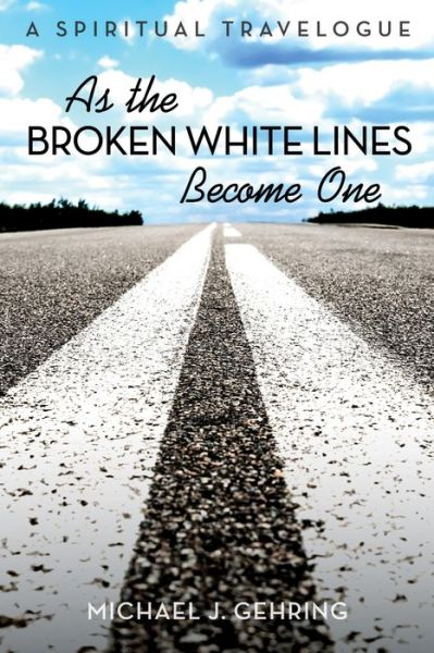 Cover for Michael J Gehring · As the Broken White Lines Become One: A Spiritual Travelogue (Pocketbok) (2018)