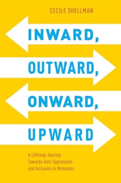 Cover for Cecile Shellman · Inward, Outward, Onward, Upward: A Lifelong Journey Towards Anti-Oppression and Inclusion in Museums - American Alliance of Museums (Hardcover Book) (2024)