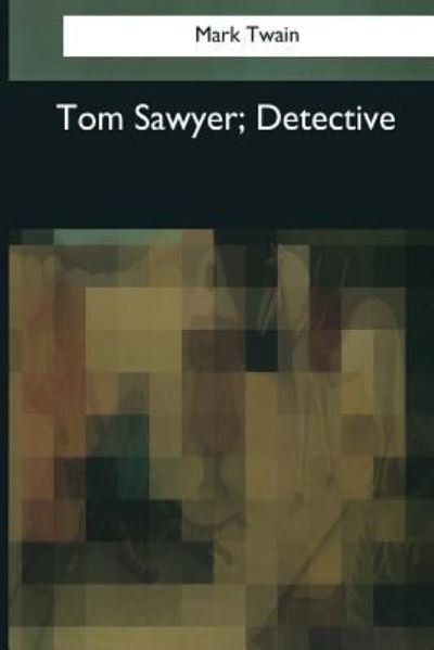 Tom Sawyer, Detective - Mark Twain - Books - Createspace Independent Publishing Platf - 9781545081068 - April 4, 2017