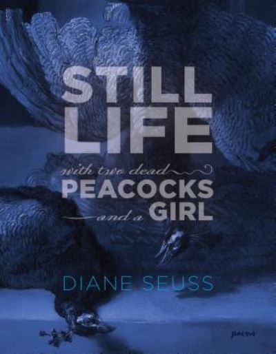 Cover for Diane Seuss · Still life with two dead peacocks and a girl (Book) (2018)